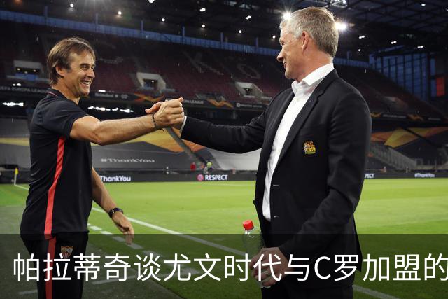 帕拉蒂奇谈尤文时代与C罗加盟的影响